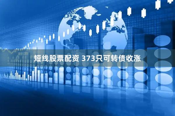 短线股票配资 373只可转债收涨