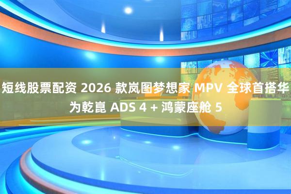短线股票配资 2026 款岚图梦想家 MPV 全球首搭华为乾崑 ADS 4 + 鸿蒙座舱 5