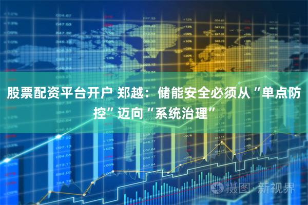 股票配资平台开户 郑越：储能安全必须从“单点防控”迈向“系统治理”